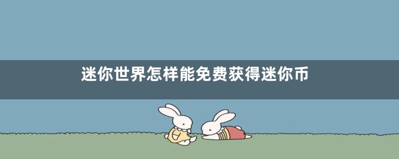 迷你世界怎样能免费获得迷你币