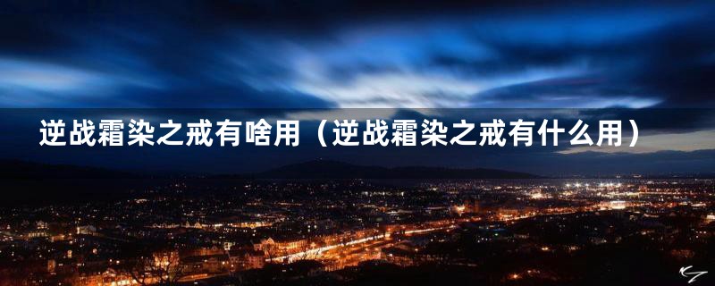 逆战霜染之戒有啥用(逆战霜染之戒有什么用)