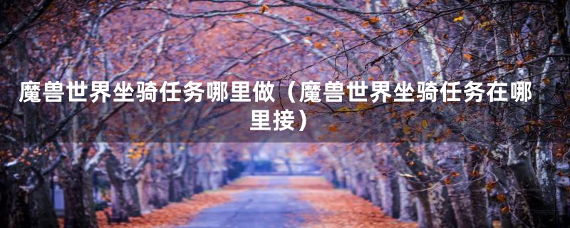 魔兽世界坐骑任务哪里做（魔兽世界坐骑任务在哪里接）