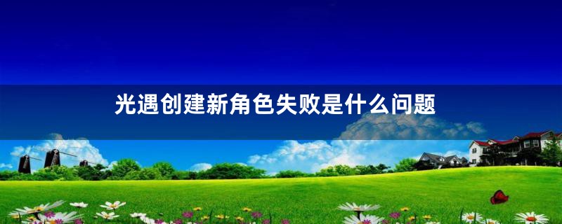光遇创建新角色失败是什么问题