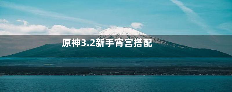 原神3.2新手宵宫搭配