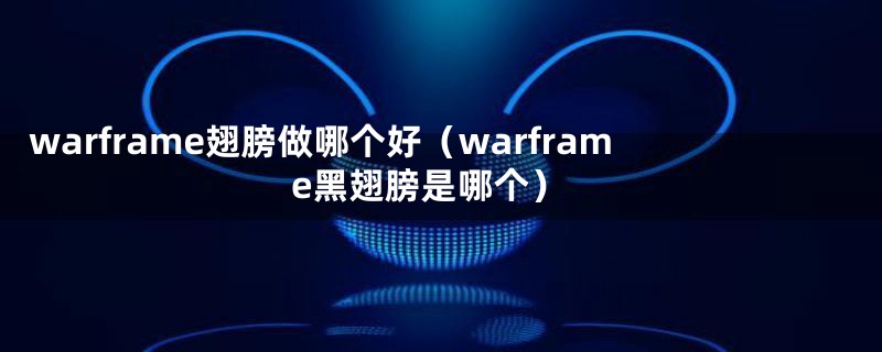 warframe翅膀做哪个好（warframe黑翅膀是哪个）