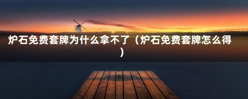 炉石免费套牌为什么拿不了(炉石免费套牌怎么得)