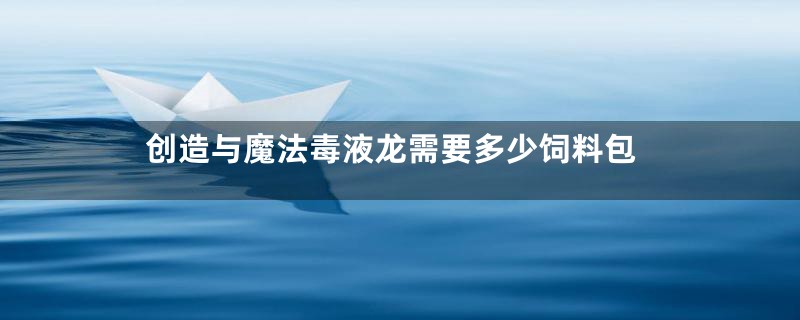 创造与魔法毒液龙需要多少饲料包