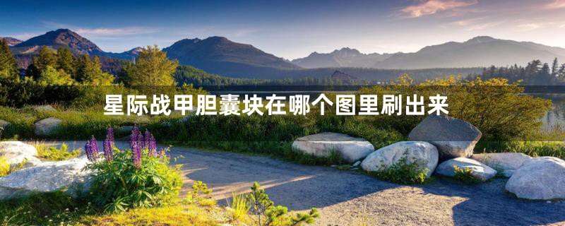 星际战甲胆囊块在哪个图里刷出来
