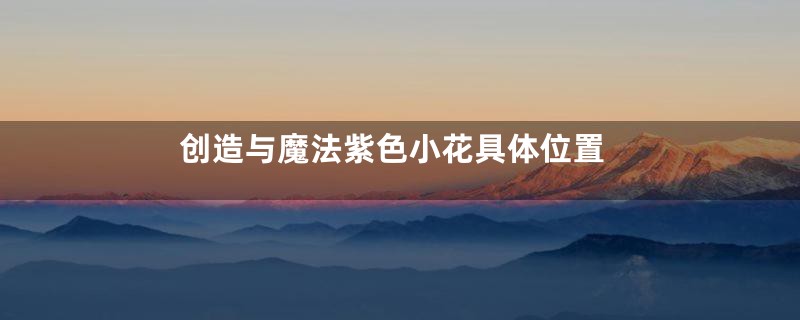 创造与魔法紫色小花具体位置