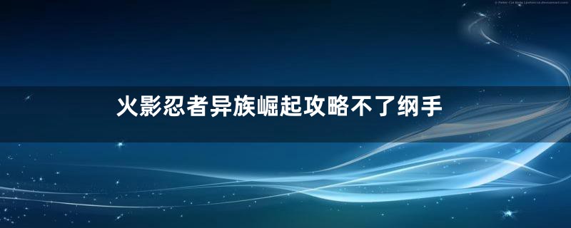 火影忍者异族崛起攻略不了纲手