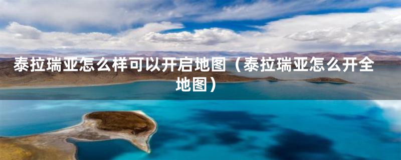 泰拉瑞亚怎么样可以开启地图（泰拉瑞亚怎么开全地图）