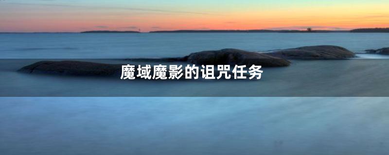 魔域魔影的诅咒任务