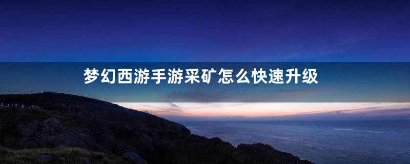 梦幻西游手游采矿怎么快速升级