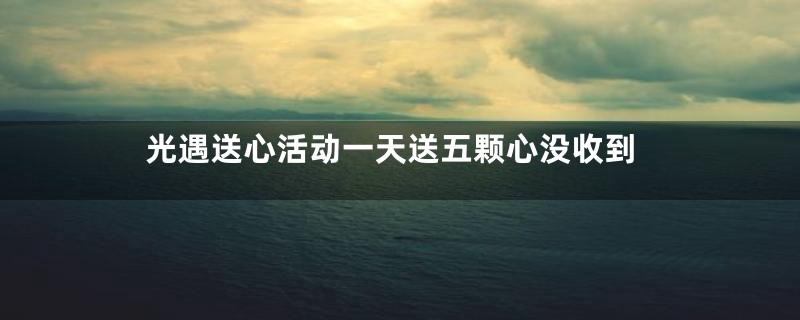 光遇送心活动一天送五颗心没收到