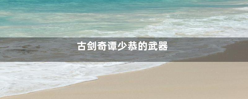 古剑奇谭少恭的武器
