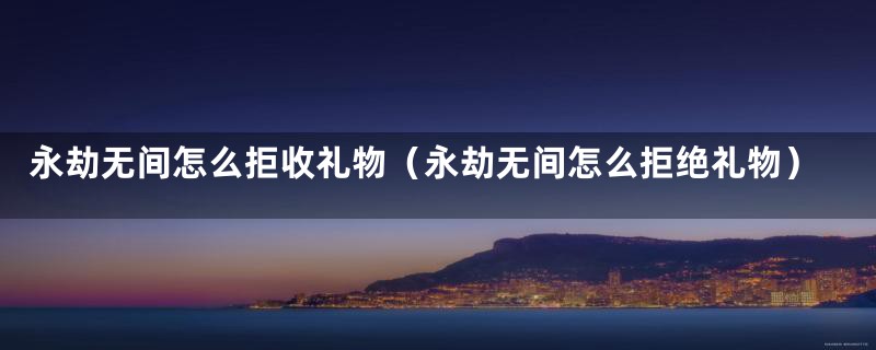 永劫无间怎么拒收礼物(永劫无间怎么拒绝礼物)