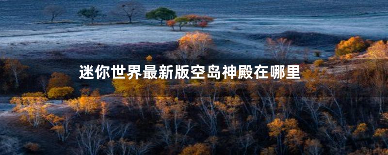 迷你世界最新版空岛神殿在哪里