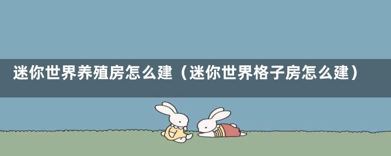 迷你世界养殖房怎么建(迷你世界格子房怎么建)