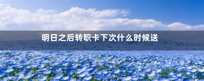 明日之后转职卡下次什么时候送