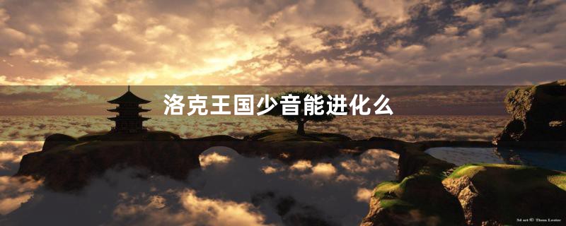 洛克王国少音能进化么