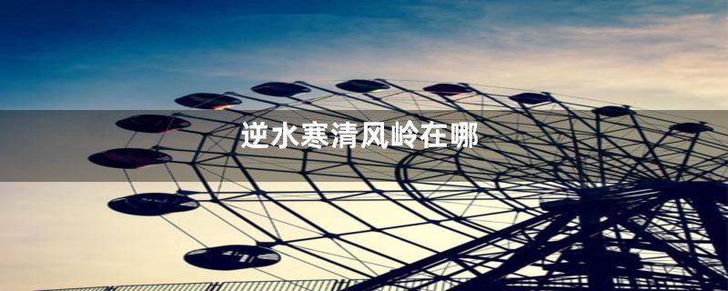 逆水寒清风岭在哪