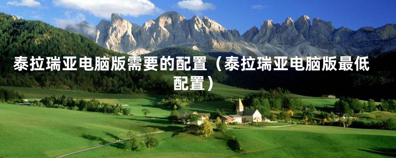 泰拉瑞亚电脑版需要的配置（泰拉瑞亚电脑版最低配置）