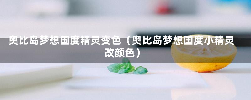 奥比岛梦想国度精灵变色(奥比岛梦想国度小精灵改颜色)