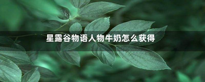 星露谷物语人物牛奶怎么获得