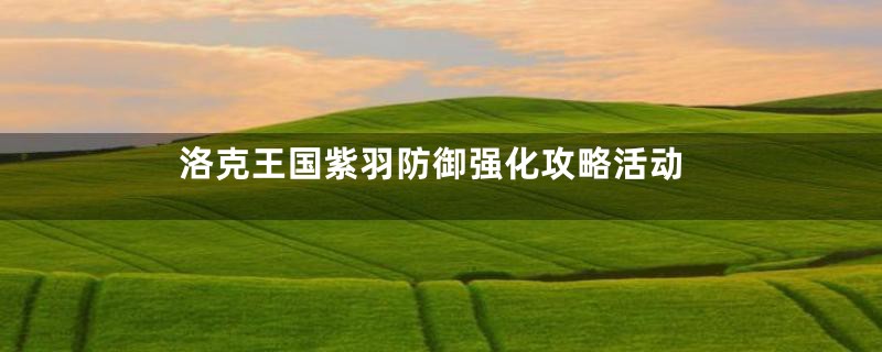 洛克王国紫羽防御强化攻略活动