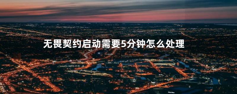 无畏契约启动需要5分钟怎么处理