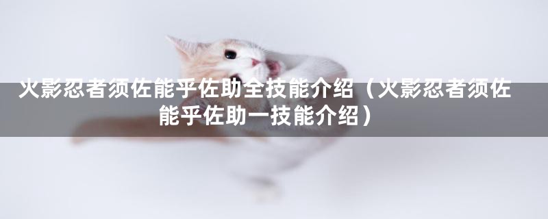 火影忍者须佐能乎佐助全技能介绍(火影忍者须佐能乎佐助一技能介绍)