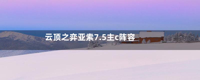 云顶之弈亚索7.5主c阵容