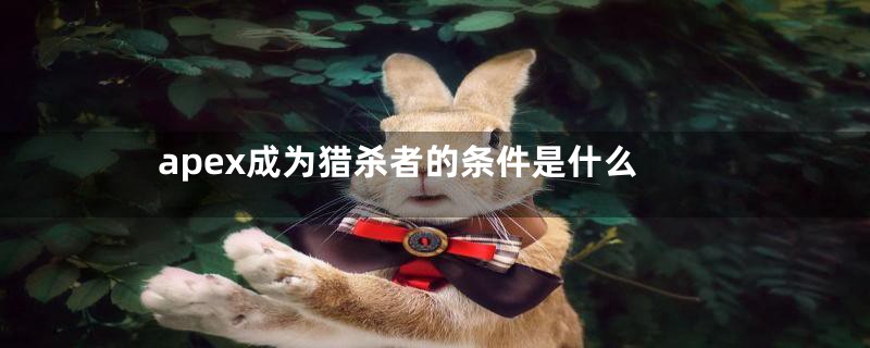 apex成为猎杀者的条件是什么