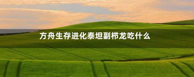 方舟生存进化泰坦副栉龙吃什么