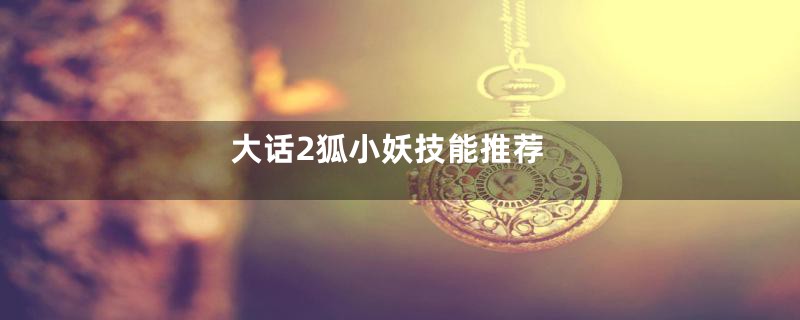 大话2狐小妖技能推荐