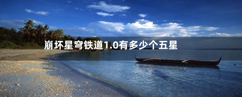 崩坏星穹铁道1.0有多少个五星