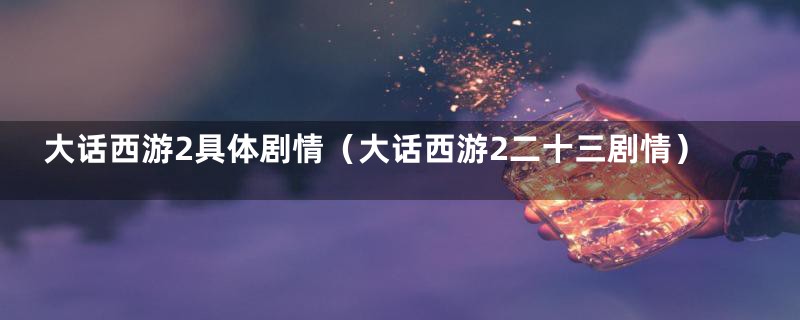 大话西游2具体剧情(大话西游2二十三剧情)
