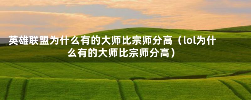 英雄联盟为什么有的大师比宗师分高（lol为什么有的大师比宗师分高）