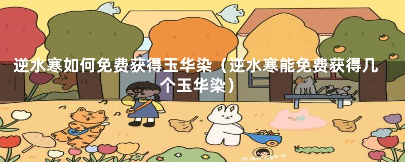 逆水寒如何免费获得玉华染（逆水寒能免费获得几个玉华染）