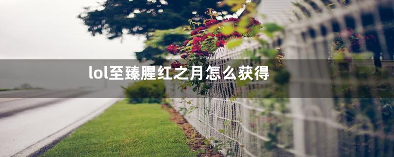 lol至臻腥红之月怎么获得