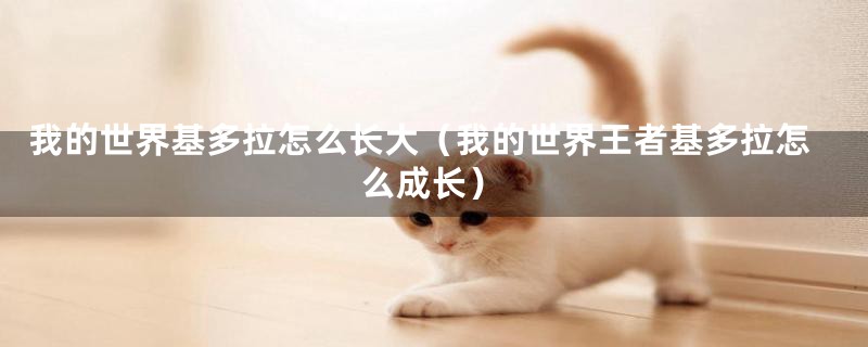我的世界基多拉怎么长大(我的世界王者基多拉怎么成长)
