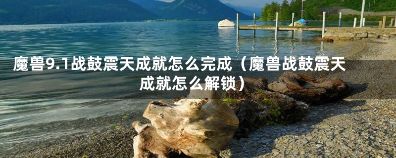 魔兽9.1战鼓震天成就怎么完成(魔兽战鼓震天成就怎么解锁)