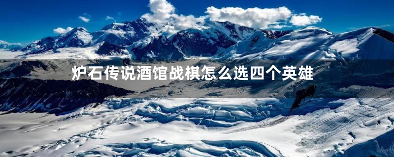 炉石传说酒馆战棋怎么选四个英雄