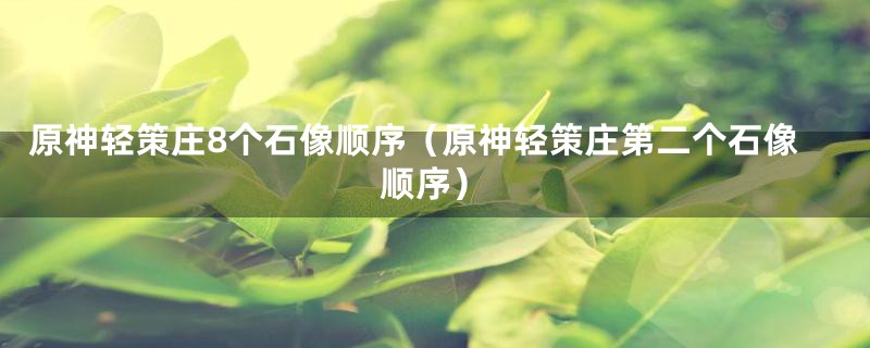 原神轻策庄8个石像顺序(原神轻策庄第二个石像顺序)