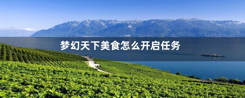 梦幻天下美食怎么开启任务