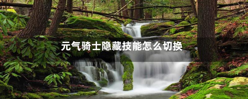 元气骑士隐藏技能怎么切换