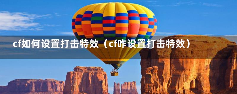 cf如何设置打击特效(cf咋设置打击特效)