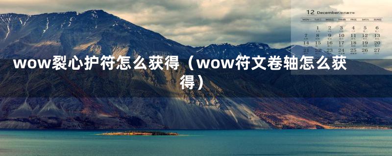 wow裂心护符怎么获得（wow符文卷轴怎么获得）