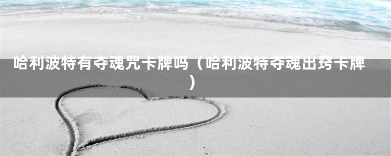 哈利波特有夺魂咒卡牌吗(哈利波特夺魂出窍卡牌)