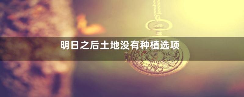 明日之后土地没有种植选项