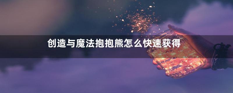 创造与魔法抱抱熊怎么快速获得