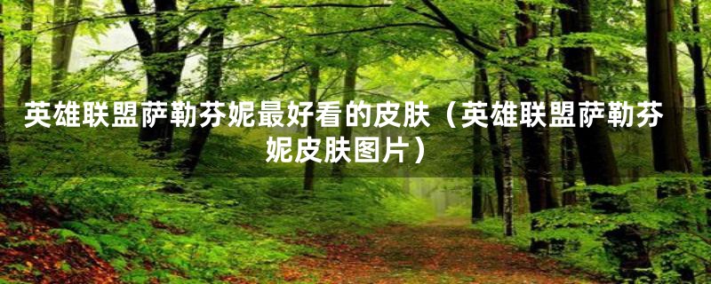 英雄联盟萨勒芬妮最好看的皮肤（英雄联盟萨勒芬妮皮肤图片）