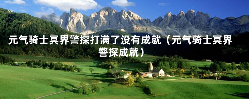 元气骑士冥界警探打满了没有成就(元气骑士冥界警探成就)
